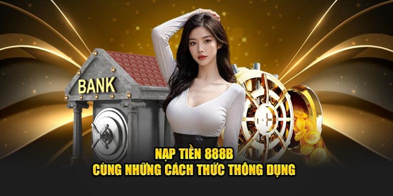 Nạp tiền 888B cùng những cách thức thông dụng nhất hiện nay